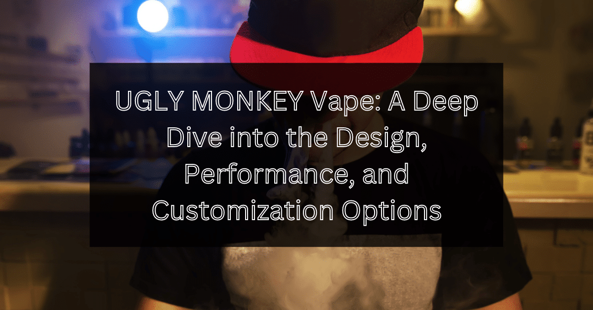 UGLY MONKEY Vape: A Deep Dive into the Design, Performance, and Customization Options