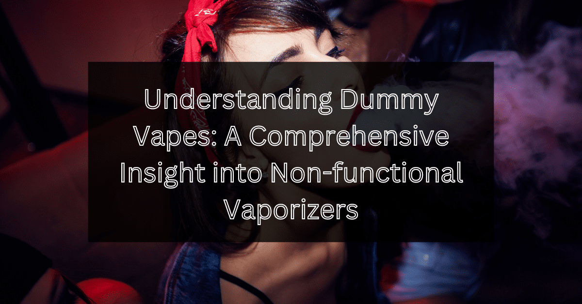 Understanding Dummy Vapes: A Comprehensive Insight into Non-functional Vaporizers