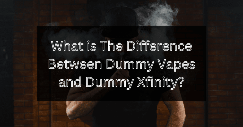 The Difference Between Dummy Vapes and Dummy Xfinity?