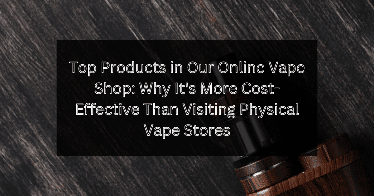 find in our online vape shop and dive into the reasons why shopping online for your vaping needs might be more economical.