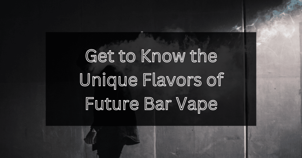 Get to Know the Unique Flavors of Future Bar Vape