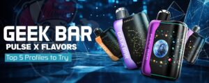Geek Bar Pulse X Flavors: Top 5 Profiles to Try